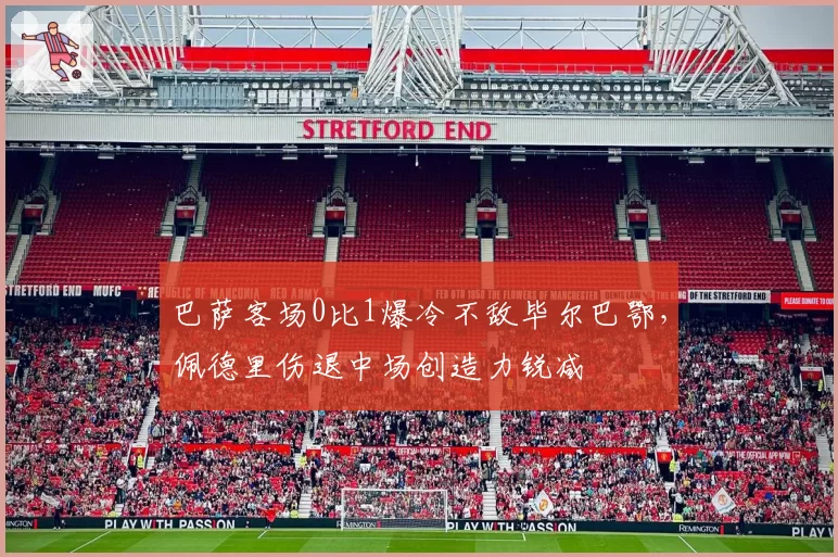 巴萨客场0比1爆冷不敌毕尔巴鄂，佩德里伤退中场创造力锐减