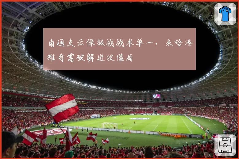 南通支云保级战战术单一,米哈洛维奇需破解进攻僵局
