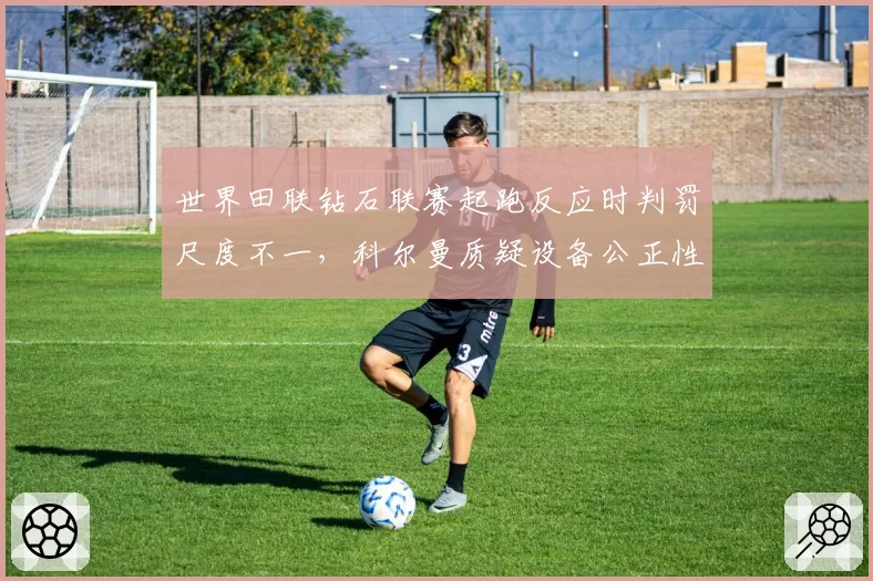 世界田联钻石联赛起跑反应时判罚尺度不一，科尔曼质疑设备公正性