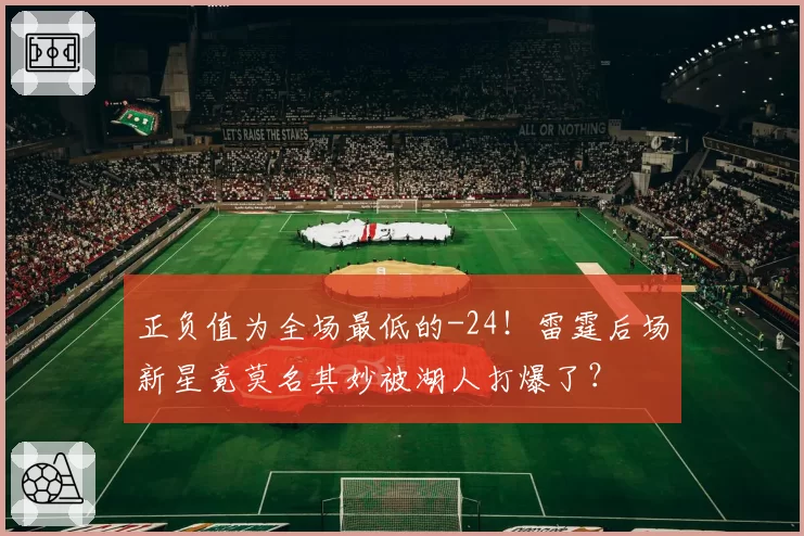 正负值为全场最低的-24！雷霆后场新星竟莫名其妙被湖人打爆了？