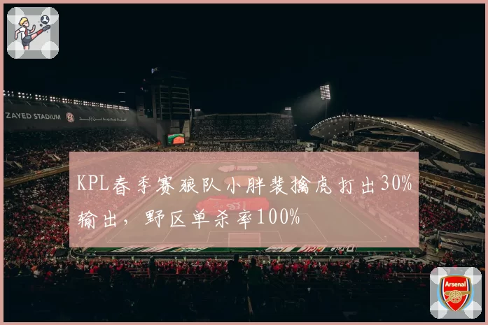 KPL春季赛狼队小胖裴擒虎打出30%输出，野区单杀率100%