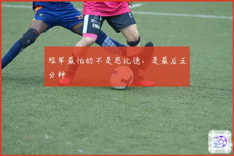绿军最怕的不是恩比德，是最后五分钟