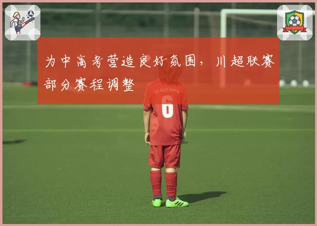 为中高考营造良好氛围,川超联赛部分赛程调整