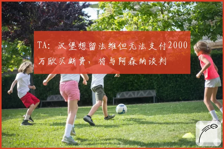 TA:汉堡想留法维但无法支付2000万欧买断费,将与阿森纳谈判