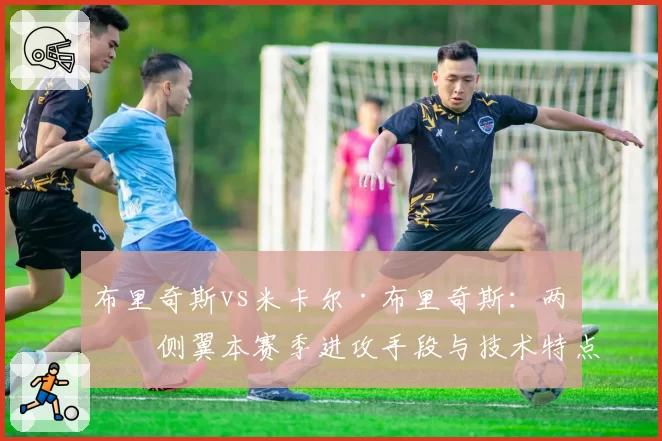 布里奇斯vs米卡尔·布里奇斯：两位侧翼本赛季进攻手段与技术特点全面对比