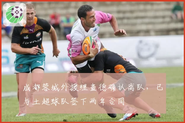 成都蓉城外援理查德确认离队，已与土超球队签下两年合同