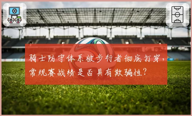 骑士防守体系被步行者彻底打穿，常规赛战绩是否具有欺骗性？