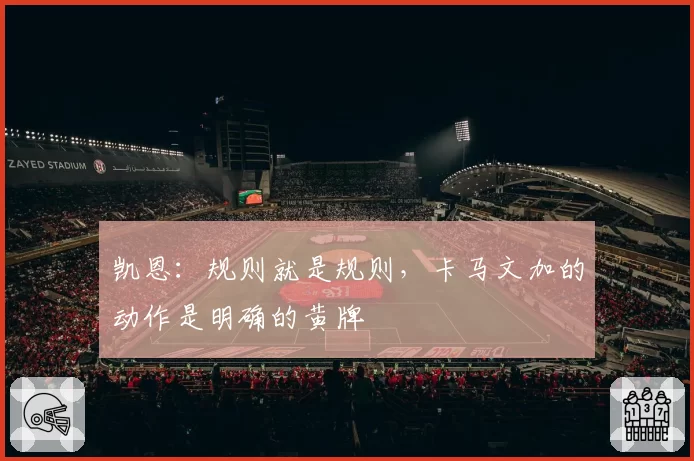 凯恩：规则就是规则，卡马文加的动作是明确的黄牌