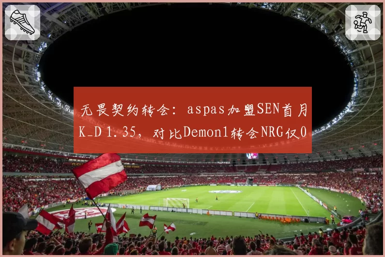 无畏契约转会：aspas加盟SEN首月K_D 1.35，对比Demon1转会NRG仅0.92